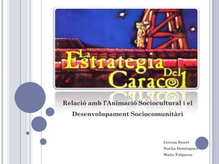 Relació amb l’Animació Sociocultural i el
  Desenvolupament Sociocomunitàri



                               Lorena Bonet
                               Noelia Domínguez
                               Maite Folguera
 