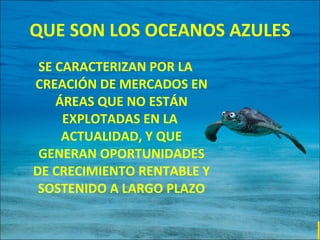 QUE SON LOS OCEANOS AZULES <ul><li>SE CARACTERIZAN POR LA CREACIÓN DE MERCADOS EN ÁREAS QUE NO ESTÁN EXPLOTADAS EN LA  ACT...