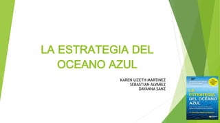LA ESTRATEGIA DEL
OCEANO AZUL
KAREN LIZETH MARTINEZ
SEBASTIAN ALVAREZ
DAYANNA SANZ
 