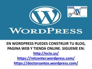 EN WORDPRESS PUEDES CONSTRUIR TU BLOG,
PAGINA WEB Y TIENDA ONLINE. SIGUEME EN:
http://ecio.us/
https://retcenter.wordpress.com/
https://doctorsantos.wordpress.com/
 