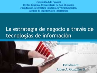 La estrategia de negocio a través de
tecnologías de información
Estudiante:
Aideé A. González S.
 