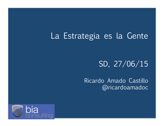 La Estrategia es la Gente
Ricardo Amado Castillo
@ricardoamadoc
La Estrategia es la Gente


 
 


SD, 27/06/15


Ricardo Amado Castillo 

 
 
 
@ricardoamadoc
 