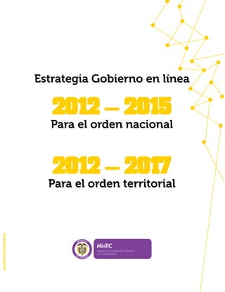 Estrategia Gobierno en línea

                          2012 – 2015
                         Para el orden nacional


                          2012 – 2017
                         Para el orden territorial


                         Colombia, agosto de 2012
@DERECHOS RESERVADOS
 