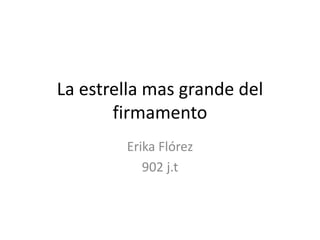 La estrella mas grande del 
firmamento 
Erika Flórez 
902 j.t 
 