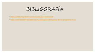 BIBLIOGRAFÍA
◦ https://www.programarya.com/Cursos/C++/Estructura
◦ https://eperdomo89.wordpress.com/2009/09/05/estructura-de-un-programa-en-c/
 