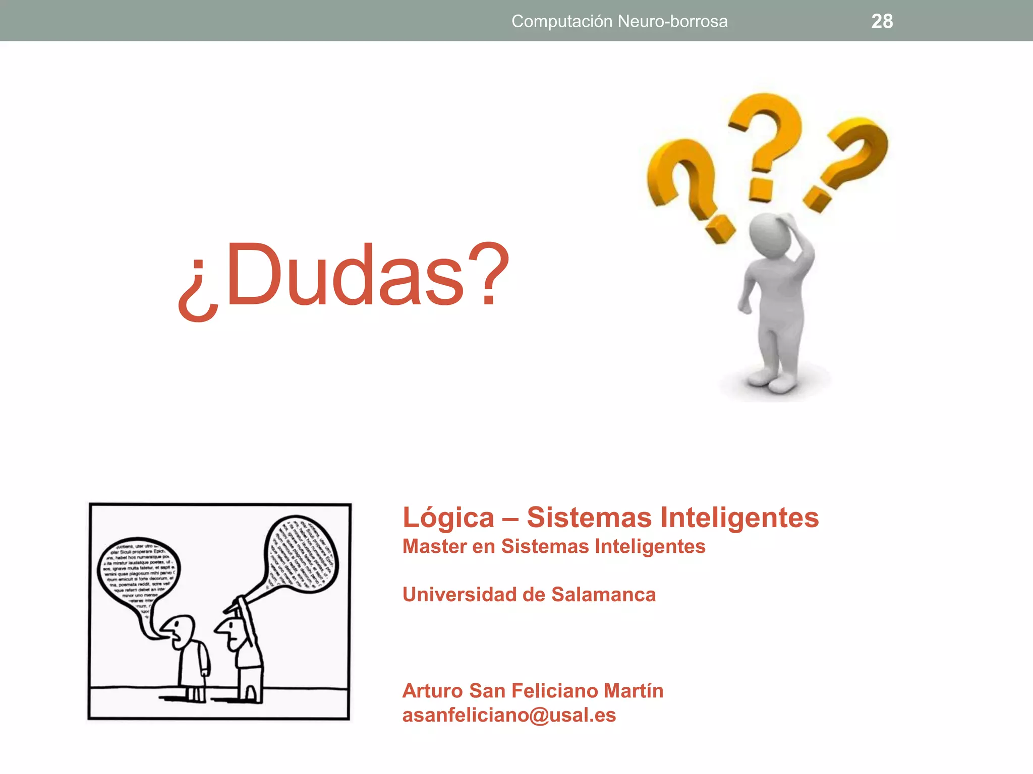 Computación Neuro-borrosa   28




¿Dudas?

    Lógica – Sistemas Inteligentes
    Master en Sistemas Inteligentes

    Universidad de Salamanca



    Arturo San Feliciano Martín
    asanfeliciano@usal.es
 