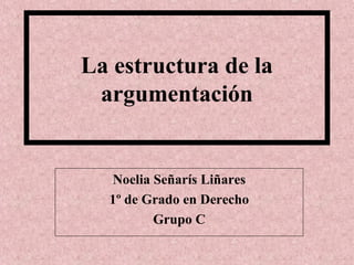 La estructura de la
argumentación
Noelia Señarís Liñares
1º de Grado en Derecho
Grupo C
 