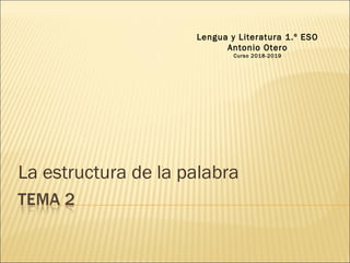 La estructura de la palabra
Lengua y Literatura 1.º ESO
Antonio Otero
Curso 2018-2019
 