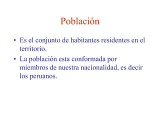 PoblaciónEs el conjunto de habitantes residentes en el territorio.La población esta conformada por miembros de nuestra nacionalidad, es decir los peruanos.