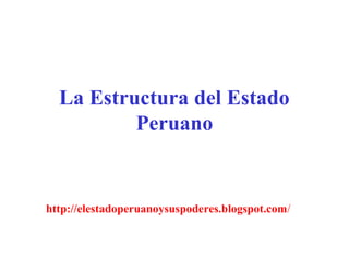 La Estructura del Estado
Peruano

http://elestadoperuanoysuspoderes.blogspot.com/

 