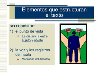 Elementos que estructuran
                el texto
SELECCIÓN DE:
1) el punto de vista
     La distancia entre
        sujeto y objeto


2) la voz y los registros
   del habla
       Modalidad del discurso
 