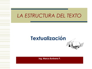 LA ESTRUCTURA DEL TEXTO



    Textualización


       Ing. Marco Burbano P.
 