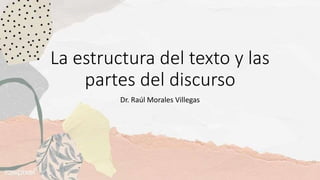 La estructura del texto y las
partes del discurso
Dr. Raúl Morales Villegas
 