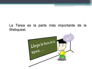 La Tarea es la parte más importante de la
Webquest.
 