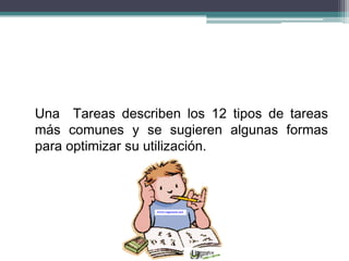 Una Tareas describen los 12 tipos de tareas
más comunes y se sugieren algunas formas
para optimizar su utilización.
 