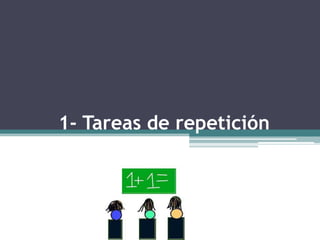 1- Tareas de repetición
 