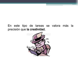 En este tipo de tareas se valora más la
precisión que la creatividad.
 