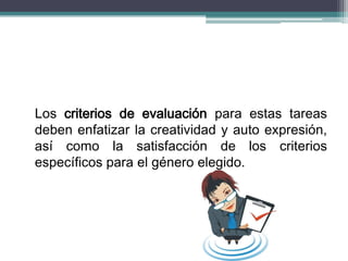 Los criterios de evaluación para estas tareas
deben enfatizar la creatividad y auto expresión,
así como la satisfacción de los criterios
específicos para el género elegido.
 