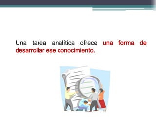 Una tarea analítica ofrece una forma de
desarrollar ese conocimiento.
 