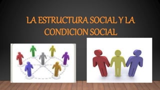 LA ESTRUCTURA SOCIAL Y LA
CONDICION SOCIAL
 