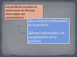 Las periferias actuales se
estructuran en diversas
áreas según sus
características:
Los barrios residenciales
de la periferia
Áreas industriales y de
equipamiento de la
periferia
 