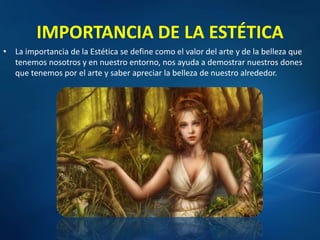 IMPORTANCIA DE LA ESTÉTICA
• La importancia de la Estética se define como el valor del arte y de la belleza que
tenemos nosotros y en nuestro entorno, nos ayuda a demostrar nuestros dones
que tenemos por el arte y saber apreciar la belleza de nuestro alrededor.
 