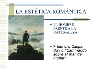 LA ESTÉTICA ROMÁNTICA

           EL HOMBRE
            FRENTE A LA
            NATURALEZA.


           Friedrich, Caspar
            David “Caminando
            sobre el mar de
            niebla”
 