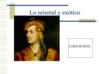 Lo oriental y exótico




                LORD BYRON.
 