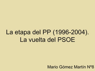 La etapa del PP (1996-2004). La vuelta del PSOE Mario Gómez Martín Nº8 