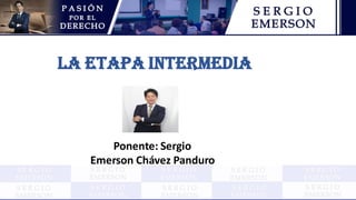 La etapa intermedia
Ponente: Sergio
Emerson Chávez Panduro
 