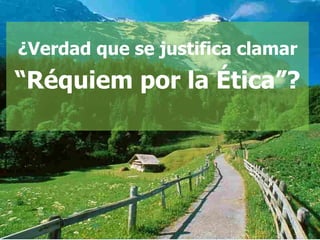 ¿Verdad que se justifica clamar   “Réquiem por la Ética”? 
