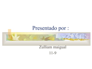 Presentado por : Zulliam maigual 11-9 