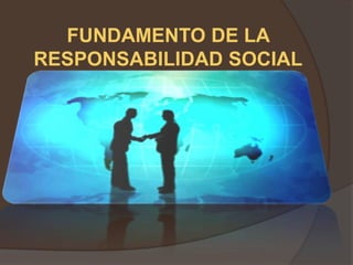 FUNDAMENTO DE LA
RESPONSABILIDAD SOCIAL
 