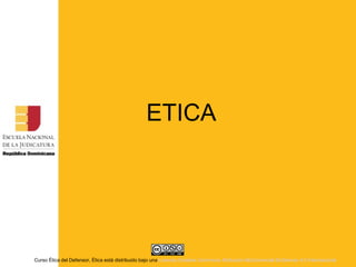 ETICA
Curso Ética del Defensor, Ética está distribuido bajo una Licencia Creative Commons Atribución-NoComercial-SinDerivar 4.0 Internacional
 