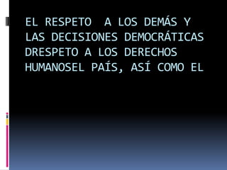 EL RESPETO  A LOS DEMÁS Y LAS DECISIONES DEMOCRÁTICAS DRESPETO A LOS DERECHOS HUMANOSEL PAÍS, ASÍ COMO EL