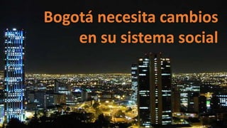 Bogotá necesita cambios
en su sistema social
 