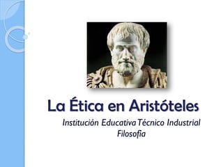 La Ética en Aristóteles
Institución EducativaTécnico Industrial
Filosofía
 