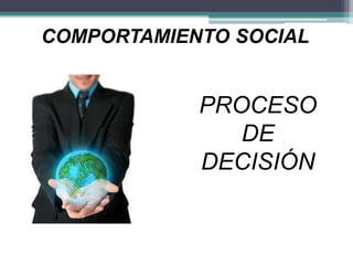 COMPORTAMIENTO SOCIAL
PROCESO
DE
DECISIÓN
 