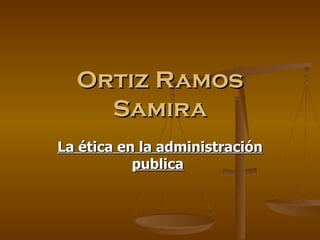 La ética en la administración publica   Ortiz Ramos Samira 
