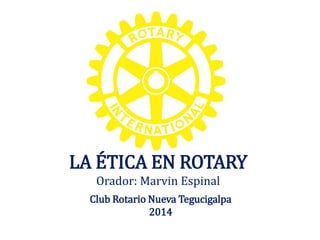 LA ÉTICA EN ROTARY
Orador: Marvin Espinal
Club Rotario Nueva Tegucigalpa
2014
 