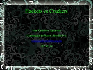 Hackers vs Crackers


    Ivan Gutierrez Agramont
Comunidad Software Libre Bolivia
   ivan@softwarelibre.org.bo
           @ivan_oz
 