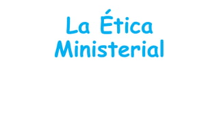 La Ética
Ministerial
 