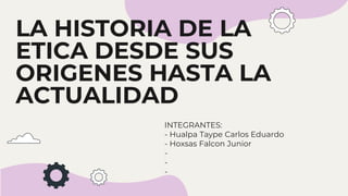 LA HISTORIA DE LA
ETICA DESDE SUS
ORIGENES HASTA LA
ACTUALIDAD
INTEGRANTES:
- Hualpa Taype Carlos Eduardo
- Hoxsas Falcon Junior
-
-
-
 