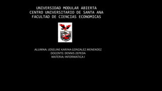 UNIVERSIDAD MODULAR ABIERTA
CENTRO UNIVERSITARIO DE SANTA ANA
FACULTAD DE CIENCIAS ECONOMICAS
ALUMNA: JOSELINE KARINA GONZ...