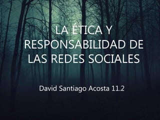 LA ÉTICA Y
RESPONSABILIDAD DE
LAS REDES SOCIALES
David Santiago Acosta 11.2
 
