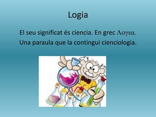 Logia
El seu significat és ciencia. En grec Logia.
Una paraula que la contingui cienciologia.
 