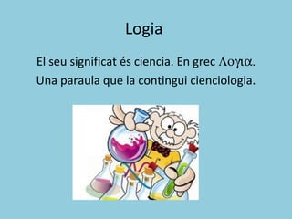 Logia
El seu significat és ciencia. En grec Λογια.
Una paraula que la contingui cienciologia.
 