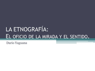 La Etnografía:El oficio de la mirada y el sentido.  Dario Yaguana 