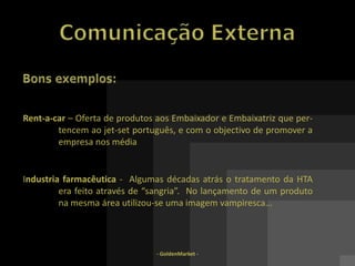 - GoldenMarket -Comunicação InternaMaus exemplos:Entidade Bancária – Falha de comunicação inter-agências, nomeadamente da 	informação do cliente, criando ao mesmo, uma espera de várias horas, 	para efectuar um levantamento de uma dada quantia elevada. Rent-a-car: Alteração constante dos procedimentos base, sem a necessária e 	atempada comunicação ao colaboradores. Falta da instituição de 	regras fixas.