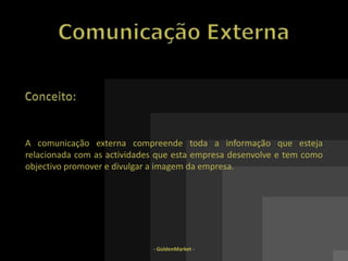Motivação - A melhor maneira dos colaboradores estarem motivados e em sintonia com a organização é, antes de mais, pela assimilação e identificação com a estratégia e projectos da entidade onde colaboram- GoldenMarket -Comunicação InternaBons exemplos:Empresa hoteleira – informação constante e regular na sala de 	convívio dos colaboradores sobre o inicio, duração, fim e toda a 	descrição de próximos produtos e suas campanha. Industria Farmacêutica – Fórum com cada um dos representantes 	das diversas funções existentes na empresa, no qual submetem 	questões sem limite de temas, às quais o Management terá 	que dar resposta e sua fundamentação.
